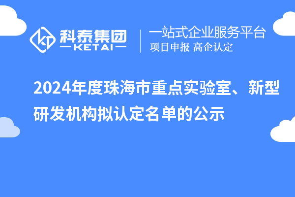 2024年度珠海市重點(diǎn)實(shí)驗(yàn)室、新型研發(fā)機(jī)構(gòu)擬認(rèn)定名單的公示