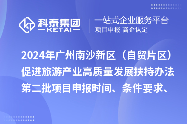 2024年廣州南沙新區(qū)（自貿(mào)片區(qū)）促進(jìn)旅游產(chǎn)業(yè)高質(zhì)量發(fā)展扶持辦法第二批<a href=http://armta.com/shenbao.html target=_blank class=infotextkey>項(xiàng)目申報(bào)</a>時(shí)間、條件要求、補(bǔ)助獎(jiǎng)勵(lì)