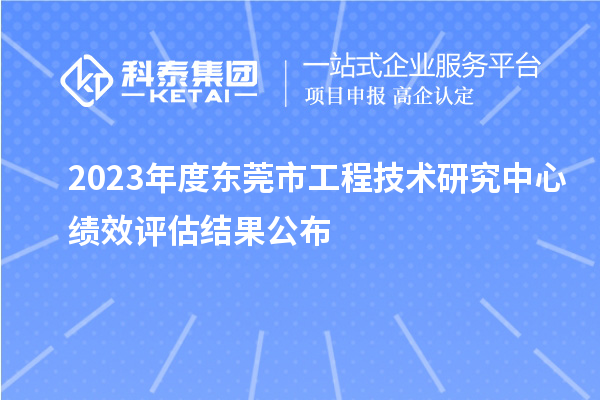 2023年度東莞市工程技術(shù)研究中心績(jī)效評(píng)估結(jié)果公布