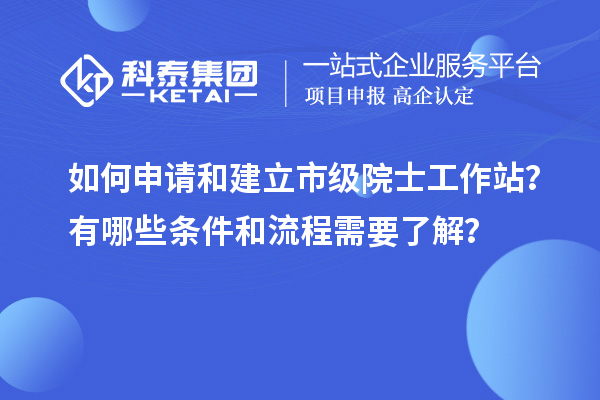 如何申請(qǐng)和建立市級(jí)院士工作站？有哪些條件和流程需要了解？