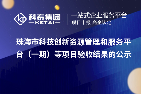 珠海市科技創(chuàng)新資源管理和服務平臺（一期）等項目驗收結果的公示