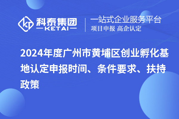 2024年度廣州市黃埔區(qū)創(chuàng)業(yè)孵化基地認(rèn)定申報(bào)時(shí)間、條件要求、扶持政策