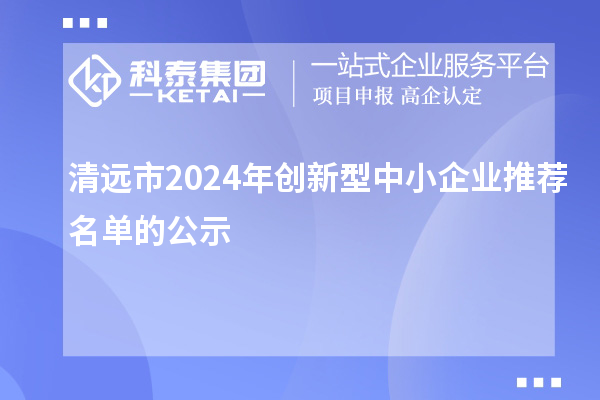 清遠(yuǎn)市2024年創(chuàng)新型中小企業(yè)推薦名單的公示