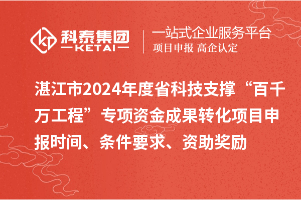 湛江市2024年度省科技支撐“百千萬工程”專項資金成果轉(zhuǎn)化項目申報時間、條件要求、資助獎勵