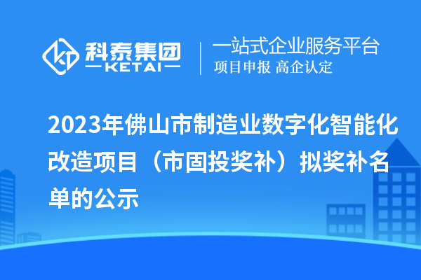 2023年佛山市制造業(yè)數(shù)字化智能化改造項目（市固投獎補）擬獎補名單的公示