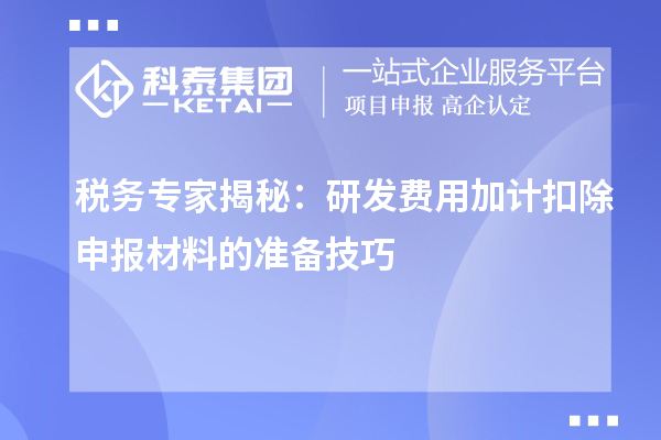 稅務(wù)專家揭秘：研發(fā)費用加計扣除申報材料的準備技巧