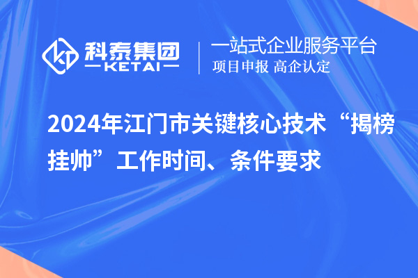 2024年江門市關(guān)鍵核心技術(shù)“揭榜掛帥”工作時(shí)間、條件要求