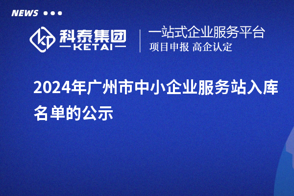 2024年廣州市中小企業(yè)服務(wù)站入庫名單的公示