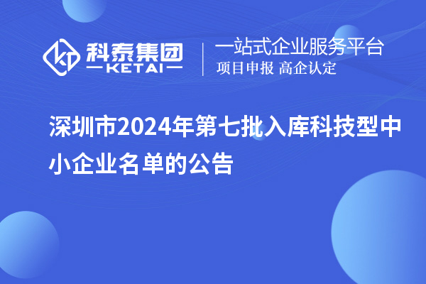 深圳市2024年第七批入庫科技型中小企業(yè)名單的公告