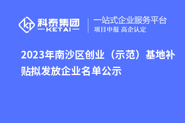 2023年南沙區(qū)創(chuàng)業(yè)（示范）基地補貼擬發(fā)放企業(yè)名單公示