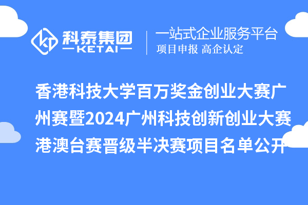 香港科技大學百萬獎金創(chuàng)業(yè)大賽廣州賽暨2024廣州科技創(chuàng)新創(chuàng)業(yè)大賽港澳臺賽晉級半決賽項目名單公開