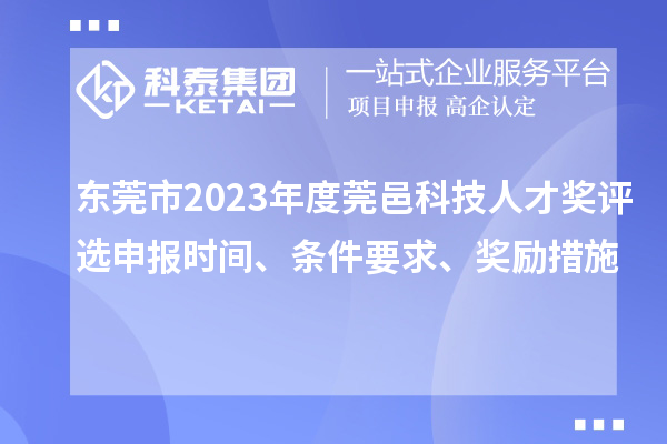 東莞市2023年度莞邑科技人才獎評選申報(bào)時(shí)間、條件要求、獎勵措施