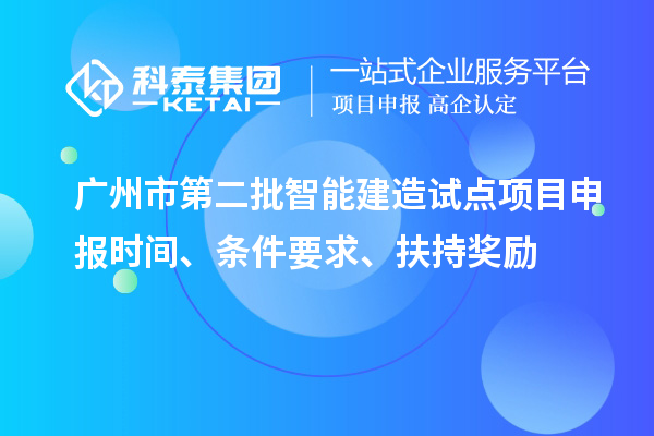 廣州市第二批智能建造試點(diǎn)項(xiàng)目申報(bào)時(shí)間、條件要求、扶持獎(jiǎng)勵(lì)