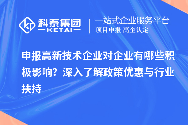 申報(bào)高新技術(shù)企業(yè)對(duì)企業(yè)有哪些積極影響？深入了解政策優(yōu)惠與行業(yè)扶持