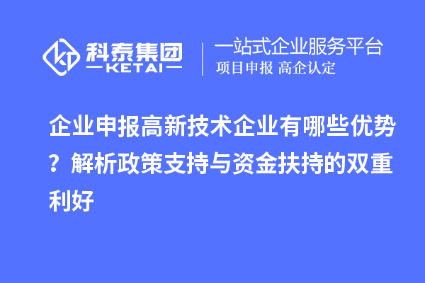 企業(yè)申報(bào)高新技術(shù)企業(yè)有哪些優(yōu)勢？解析政策支持與資金扶持的雙重利好