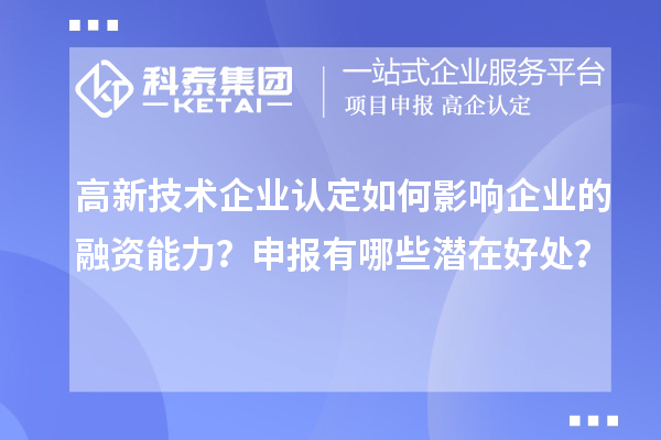 高新技術(shù)企業(yè)認(rèn)定如何影響企業(yè)的融資能力？申報(bào)有哪些潛在好處？