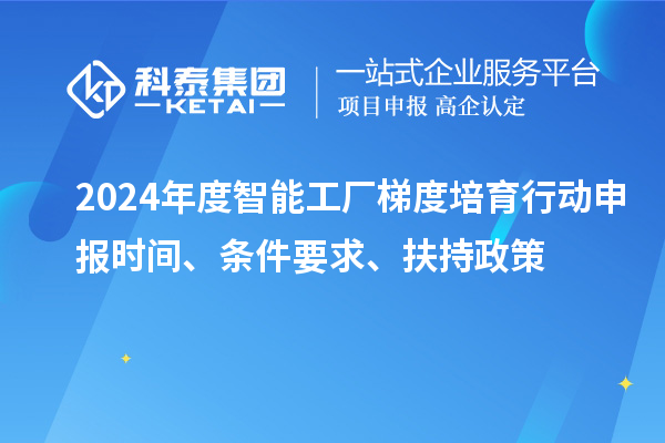 2024年度智能工廠梯度培育行動(dòng)申報(bào)時(shí)間、條件要求、扶持政策