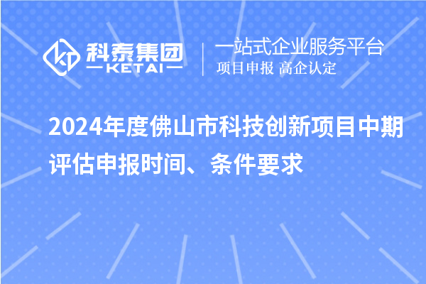 2024年度佛山市科技創(chuàng)新項(xiàng)目中期評(píng)估申報(bào)時(shí)間、條件要求