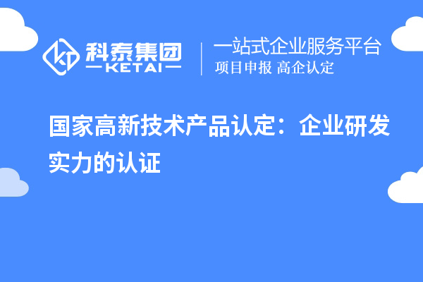 國家高新技術(shù)產(chǎn)品認定：企業(yè)研發(fā)實力的認證