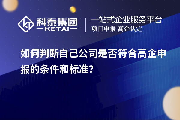 如何判斷自己公司是否符合高企申報(bào)的條件和標(biāo)準(zhǔn)？