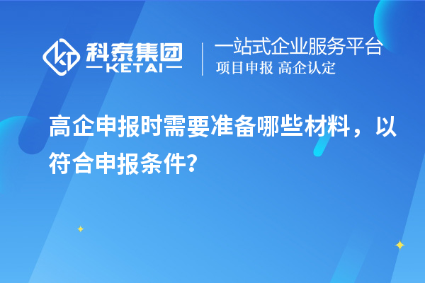 高企申報(bào)時(shí)需要準(zhǔn)備哪些材料，以符合申報(bào)條件？