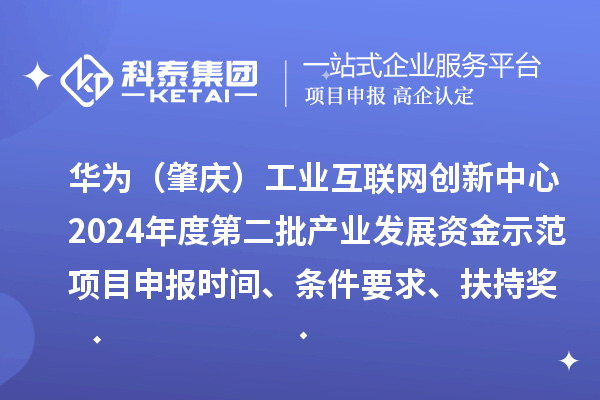 華為（肇慶）工業(yè)互聯(lián)網(wǎng)創(chuàng)新中心2024年度第二批產(chǎn)業(yè)發(fā)展資金示范項目申報時間、條件要求、扶持獎勵