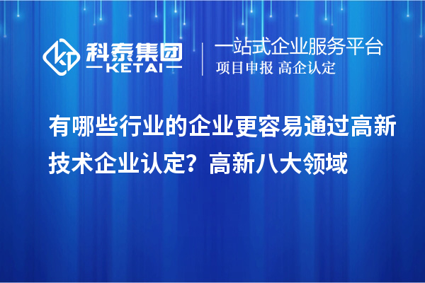 有哪些行業(yè)的企業(yè)更容易通過高新技術(shù)企業(yè)認(rèn)定？高新八大領(lǐng)域