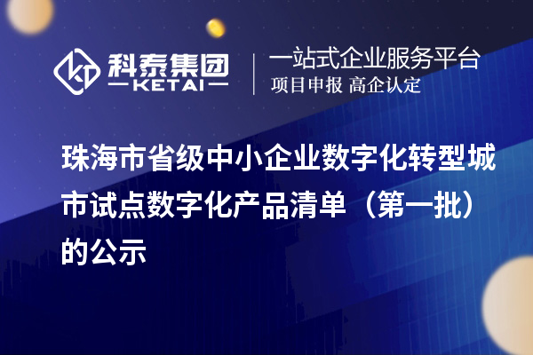 珠海市省級中小企業(yè)數(shù)字化轉(zhuǎn)型城市試點數(shù)字化產(chǎn)品清單（第一批）的公示