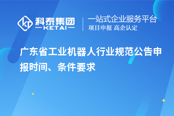 廣東省工業(yè)機器人行業(yè)規(guī)范公告申報時間、條件要求