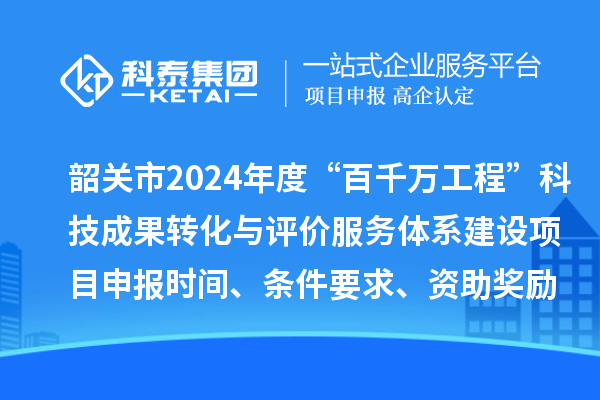 韶關(guān)市2024年度科技支撐“百千萬(wàn)工程”科技成果轉(zhuǎn)化與評(píng)價(jià)服務(wù)體系建設(shè)項(xiàng)目申報(bào)時(shí)間、條件要求、資助獎(jiǎng)勵(lì)