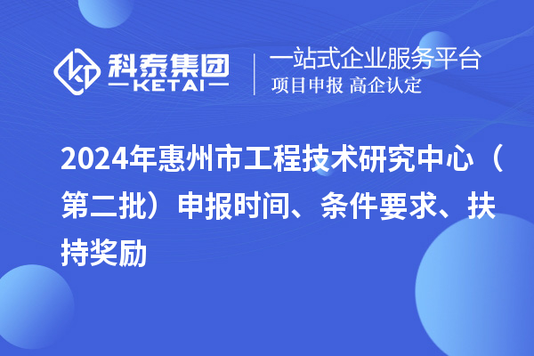 2024年惠州市工程技術(shù)研究中心（第二批）申報(bào)時(shí)間、條件要求、扶持獎(jiǎng)勵(lì)