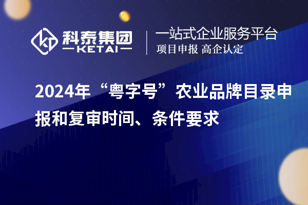 2024年“粵字號”農(nóng)業(yè)品牌目錄申報和復審時間、條件要求