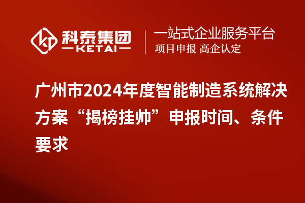 廣州市2024年度智能制造系統(tǒng)解決方案“揭榜掛帥”申報(bào)時(shí)間、條件要求