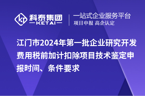 江門市2024年第一批企業(yè)研究開發(fā)費(fèi)用稅前加計扣除項目技術(shù)鑒定申報時間、條件要求