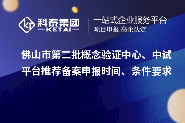 佛山市第二批概念驗(yàn)證中心、中試平臺推薦備案申報(bào)時(shí)間、條件要求