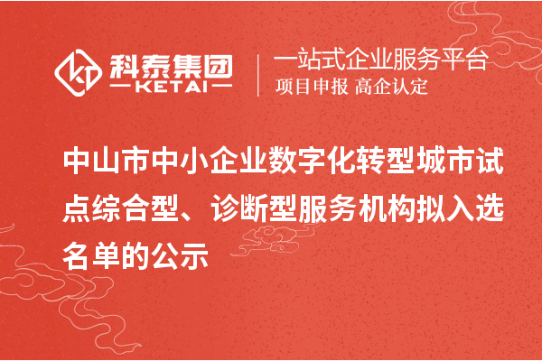 中山市中小企業(yè)數(shù)字化轉(zhuǎn)型城市試點綜合型、診斷型服務(wù)機構(gòu)擬入選名單的公示