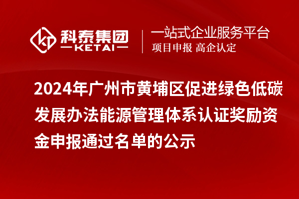 2024年廣州市黃埔區(qū)促進(jìn)綠色低碳發(fā)展辦法能源管理體系認(rèn)證獎(jiǎng)勵(lì)資金申報(bào)通過名單的公示