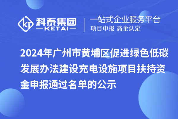 2024年廣州市黃埔區(qū)促進綠色低碳發(fā)展辦法建設(shè)充電設(shè)施項目扶持資金申報通過名單的公示