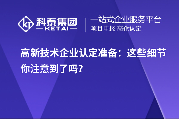 高新技術(shù)企業(yè)認(rèn)定準(zhǔn)備：這些細(xì)節(jié)你注意到了嗎？