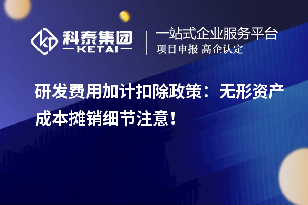 研發(fā)費用加計扣除政策：無形資產(chǎn)成本攤銷細節(jié)注意！