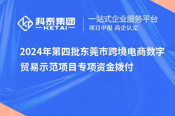 2024年第四批東莞市跨境電商數(shù)字貿(mào)易示范項(xiàng)目專項(xiàng)資金撥付