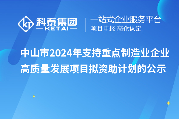 中山市2024年支持重點制造業(yè)企業(yè)高質量發(fā)展項目擬資助計劃的公示