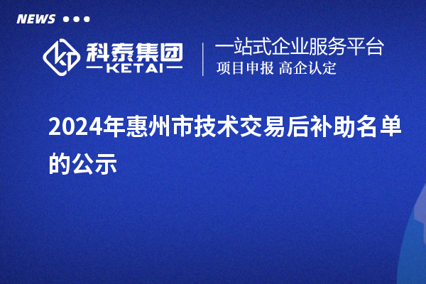 2024年惠州市技術(shù)交易后補(bǔ)助名單的公示