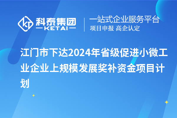 江門(mén)市下達(dá)2024年省級(jí)促進(jìn)小微工業(yè)企業(yè)上規(guī)模發(fā)展獎(jiǎng)補(bǔ)資金項(xiàng)目計(jì)劃