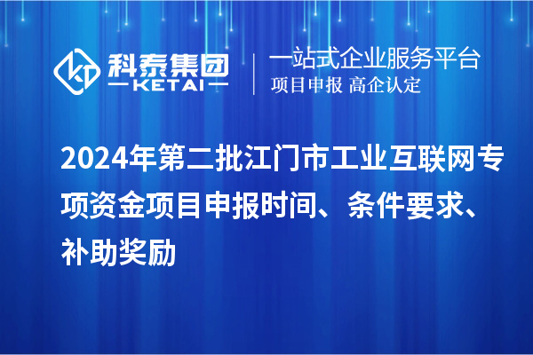 2024年第二批江門市工業(yè)互聯(lián)網(wǎng)專項(xiàng)資金項(xiàng)目申報(bào)時(shí)間、條件要求、補(bǔ)助獎(jiǎng)勵(lì)