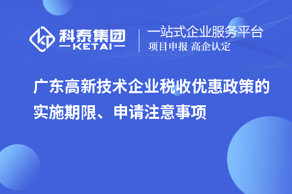 廣東高新技術(shù)企業(yè)稅收優(yōu)惠政策的實施期限、申請注意事項