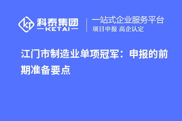 江門市制造業(yè)單項冠軍：申報的前期準(zhǔn)備要點