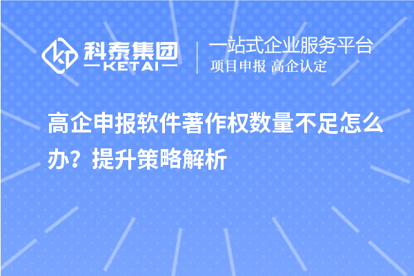 高企申報軟件著作權(quán)數(shù)量不足怎么辦？提升策略解析