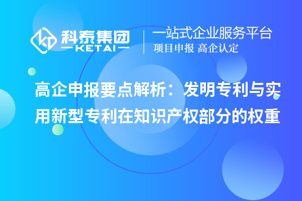 高企申報要點解析：發(fā)明專利與實用新型專利在知識產(chǎn)權(quán)部分的權(quán)重