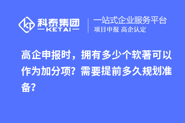 高企申報時，擁有多少個軟著可以作為加分項？需要提前多久規(guī)劃準備？